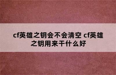 cf英雄之钥会不会清空 cf英雄之钥用来干什么好